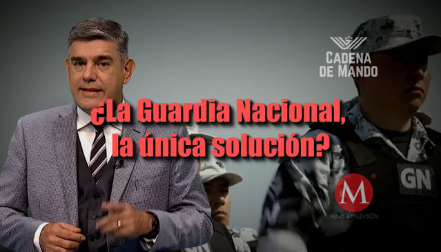 ¿LA GUARDIA NACIONAL, LA ÚNICA SOLUCIÓN?