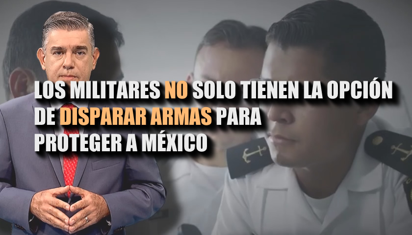 LOS MILITARES NO SOLO TIENEN LA OPCIÓN DE DISPARAR ARMAS PARA PROTEGER A MÉXICO