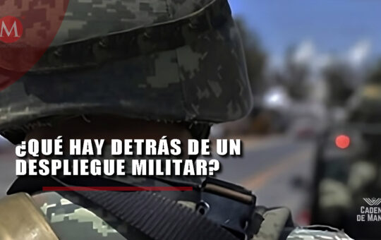 ¿Qué hay detrás de un despliegue militar? Fuerzas Armadas México